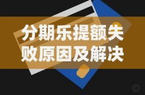 分期乐提额失败原因解析